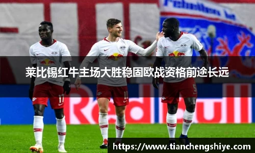 莱比锡红牛主场大胜稳固欧战资格前途长远