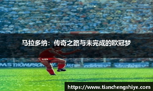 马拉多纳：传奇之路与未完成的欧冠梦
