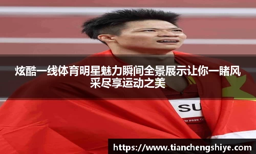 炫酷一线体育明星魅力瞬间全景展示让你一睹风采尽享运动之美