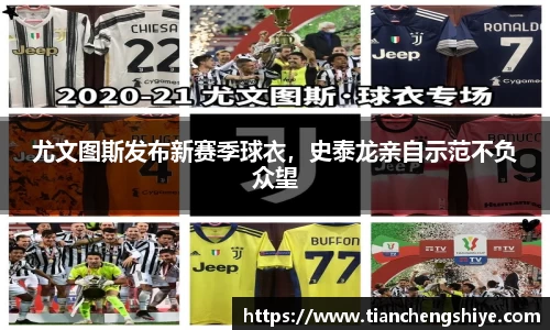 尤文图斯发布新赛季球衣，史泰龙亲自示范不负众望