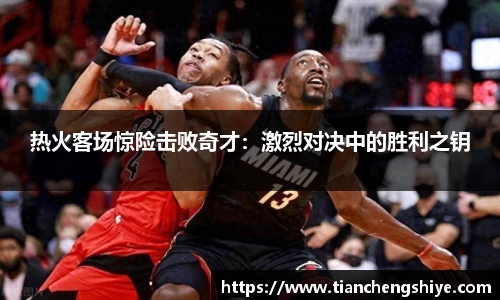 热火客场惊险击败奇才：激烈对决中的胜利之钥