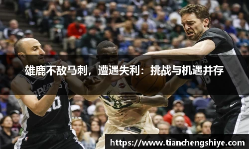雄鹿不敌马刺，遭遇失利：挑战与机遇并存