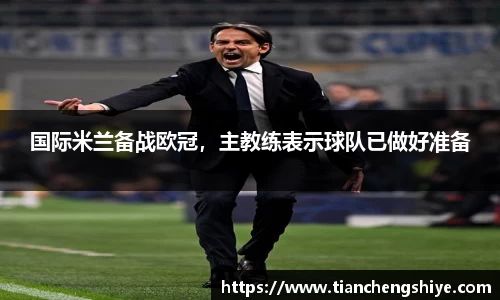 国际米兰备战欧冠，主教练表示球队已做好准备