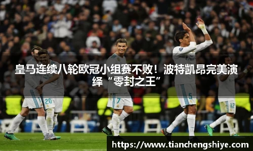 皇马连续八轮欧冠小组赛不败！波特凯昂完美演绎“零封之王”