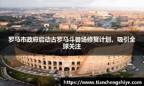 罗马市政府启动古罗马斗兽场修复计划，吸引全球关注