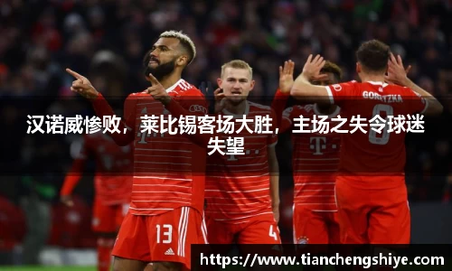 汉诺威惨败，莱比锡客场大胜，主场之失令球迷失望
