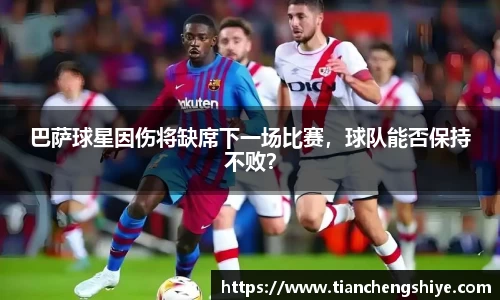 巴萨球星因伤将缺席下一场比赛，球队能否保持不败？
