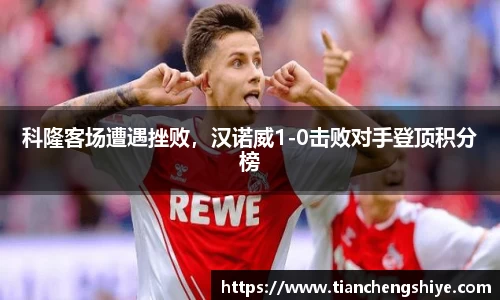 科隆客场遭遇挫败，汉诺威1-0击败对手登顶积分榜