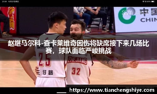 赵继马尔科-查卡莱维奇因伤将缺席接下来几场比赛，球队面临严峻挑战