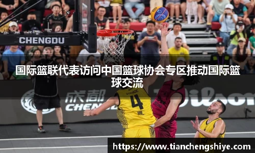 国际篮联代表访问中国篮球协会专区推动国际篮球交流