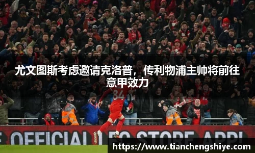 尤文图斯考虑邀请克洛普，传利物浦主帅将前往意甲效力