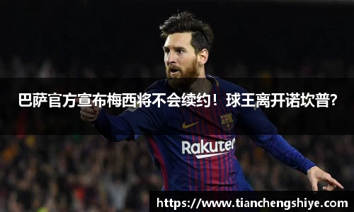 巴萨官方宣布梅西将不会续约！球王离开诺坎普？