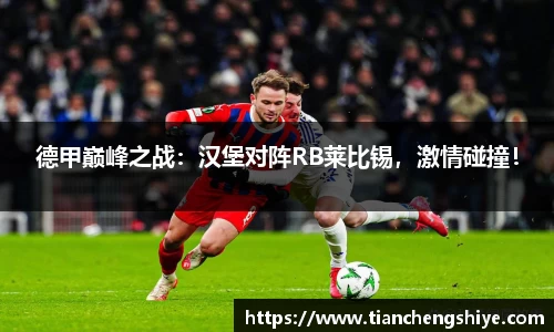 德甲巅峰之战：汉堡对阵RB莱比锡，激情碰撞！