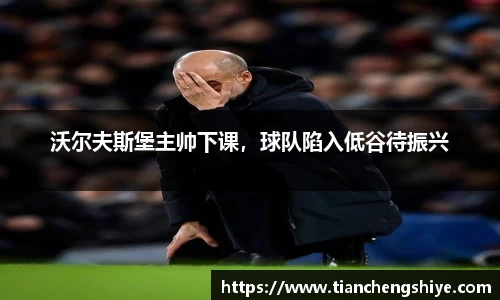 沃尔夫斯堡主帅下课，球队陷入低谷待振兴