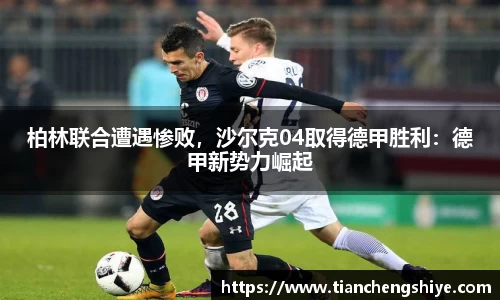 柏林联合遭遇惨败，沙尔克04取得德甲胜利：德甲新势力崛起
