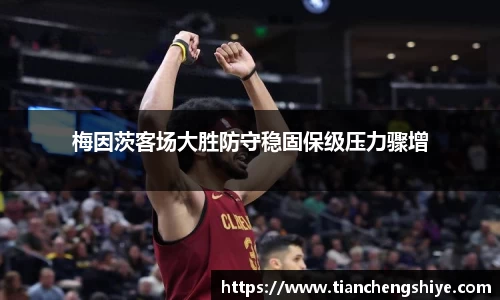 梅因茨客场大胜防守稳固保级压力骤增