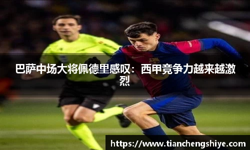 巴萨中场大将佩德里感叹：西甲竞争力越来越激烈