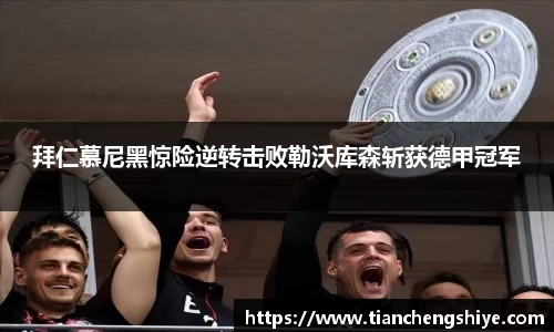 拜仁慕尼黑惊险逆转击败勒沃库森斩获德甲冠军