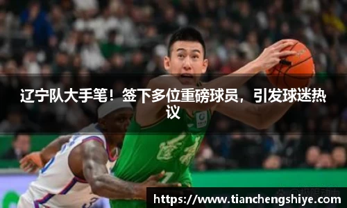 辽宁队大手笔！签下多位重磅球员，引发球迷热议