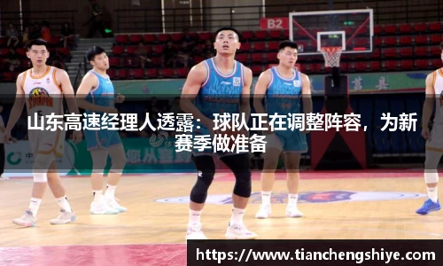 山东高速经理人透露：球队正在调整阵容，为新赛季做准备