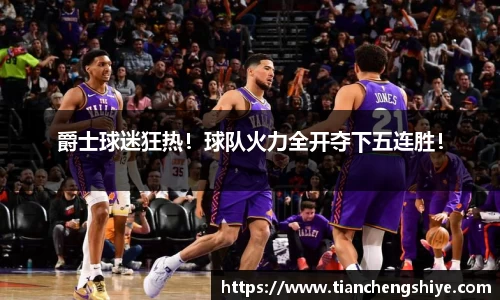 爵士球迷狂热！球队火力全开夺下五连胜！
