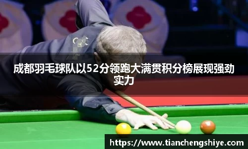 成都羽毛球队以52分领跑大满贯积分榜展现强劲实力