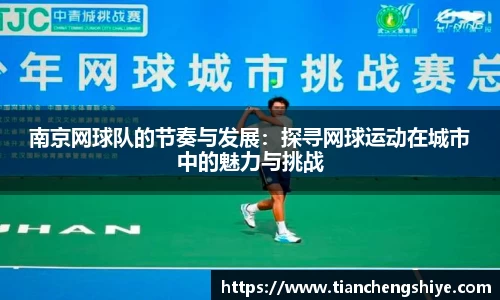 南京网球队的节奏与发展：探寻网球运动在城市中的魅力与挑战