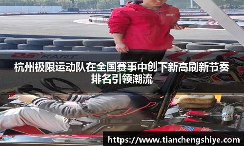 杭州极限运动队在全国赛事中创下新高刷新节奏排名引领潮流