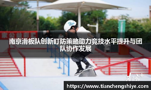 南京滑板队创新盯防策略助力竞技水平提升与团队协作发展