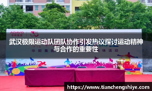 武汉极限运动队团队协作引发热议探讨运动精神与合作的重要性