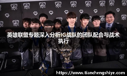 英雄联盟专题深入分析IG战队的团队配合与战术执行