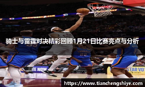骑士与雷霆对决精彩回顾1月21日比赛亮点与分析