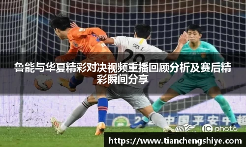 鲁能与华夏精彩对决视频重播回顾分析及赛后精彩瞬间分享