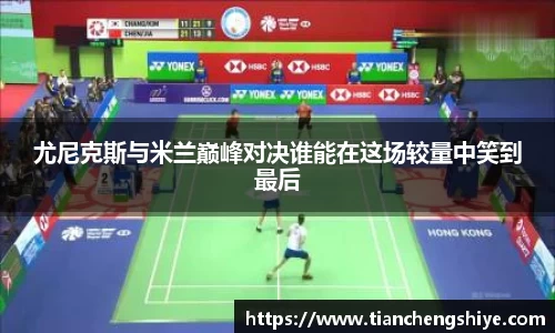 尤尼克斯与米兰巅峰对决谁能在这场较量中笑到最后