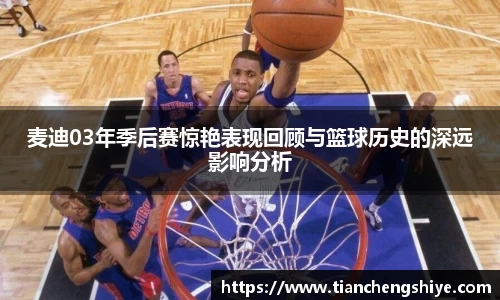麦迪03年季后赛惊艳表现回顾与篮球历史的深远影响分析