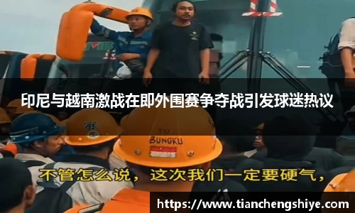 印尼与越南激战在即外围赛争夺战引发球迷热议