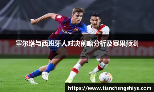 塞尔塔与西班牙人对决前瞻分析及赛果预测