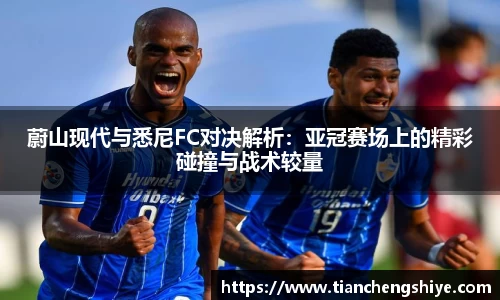 蔚山现代与悉尼FC对决解析：亚冠赛场上的精彩碰撞与战术较量