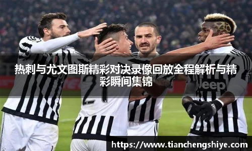 热刺与尤文图斯精彩对决录像回放全程解析与精彩瞬间集锦