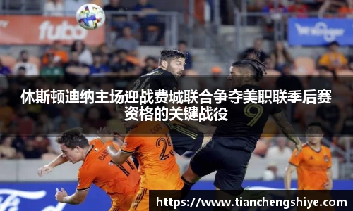 休斯顿迪纳主场迎战费城联合争夺美职联季后赛资格的关键战役