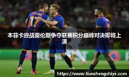 本菲卡迎战雷伦斯争夺联赛积分巅峰对决即将上演