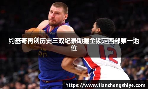 约基奇再创历史三双纪录助掘金锁定西部第一地位