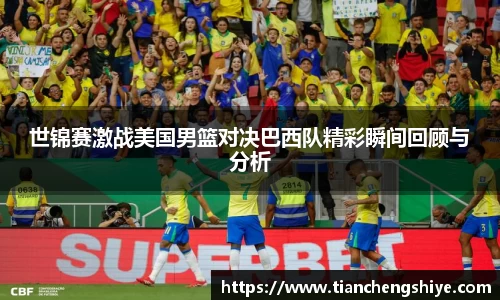 世锦赛激战美国男篮对决巴西队精彩瞬间回顾与分析
