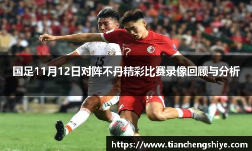 国足11月12日对阵不丹精彩比赛录像回顾与分析