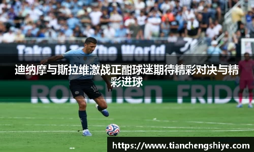 迪纳摩与斯拉维激战正酣球迷期待精彩对决与精彩进球