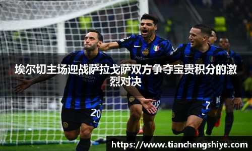 埃尔切主场迎战萨拉戈萨双方争夺宝贵积分的激烈对决