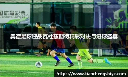 奥德足球迎战瓦杜兹期待精彩对决与进球盛宴