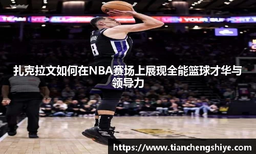 扎克拉文如何在NBA赛场上展现全能篮球才华与领导力