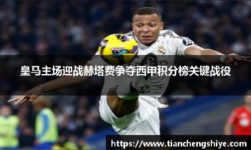 皇马主场迎战赫塔费争夺西甲积分榜关键战役