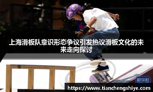 上海滑板队意识形态争议引发热议滑板文化的未来走向探讨